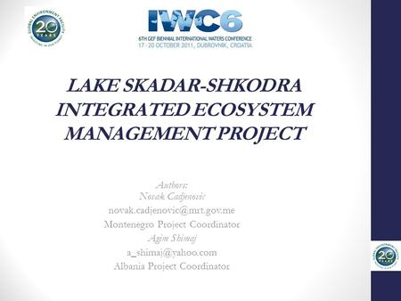 LAKE SKADAR-SHKODRA INTEGRATED ECOSYSTEM MANAGEMENT PROJECT Authors: Novak Cadjenovic Montenegro Project Coordinator Agim Shimaj.