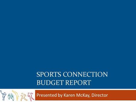 SPORTS CONNECTION BUDGET REPORT Presented by Karen McKay, Director.