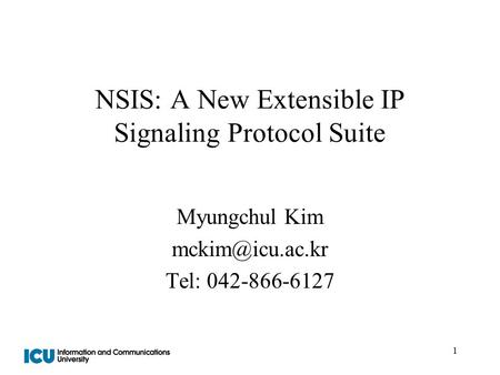 1 NSIS: A New Extensible IP Signaling Protocol Suite Myungchul Kim Tel: 042-866-6127.