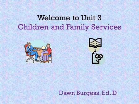 Welcome to Unit 3 Children and Family Services Dawn Burgess, Ed. D.