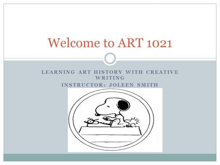 LEARNING ART HISTORY WITH CREATIVE WRITING INSTRUCTOR: JOLEEN SMITH Welcome to ART 1021.