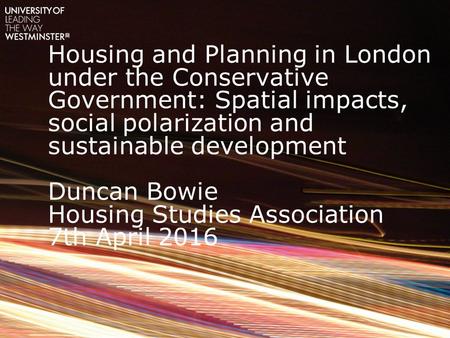 Housing and Planning in London under the Conservative Government: Spatial impacts, social polarization and sustainable development Duncan Bowie Housing.