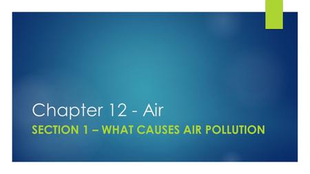 Chapter 12 - Air SECTION 1 – WHAT CAUSES AIR POLLUTION.