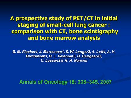 A prospective study of PET/CT in initial staging of small-cell lung cancer : comparison with CT, bone scintigraphy and bone marrow analysis B. M. Fischer1,