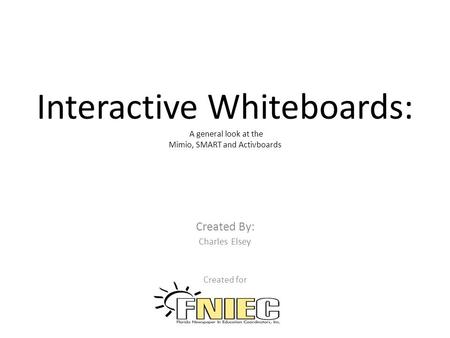 Interactive Whiteboards: A general look at the Mimio, SMART and Activboards Created By: Charles Elsey Created for.