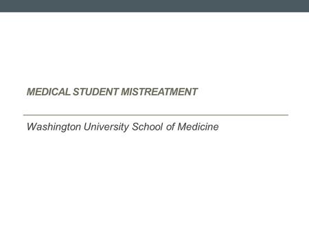 MEDICAL STUDENT MISTREATMENT Washington University School of Medicine.