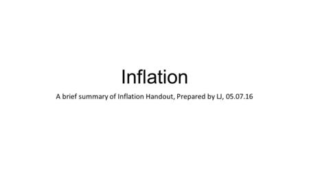 Inflation A brief summary of Inflation Handout, Prepared by LJ, 05.07.16.