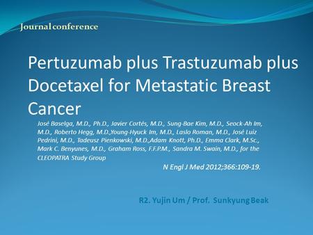 Pertuzumab plus Trastuzumab plus Docetaxel for Metastatic Breast Cancer José Baselga, M.D., Ph.D., Javier Cortés, M.D., Sung-Bae Kim, M.D., Seock-Ah Im,