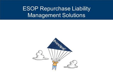 ESOP Repurchase Liability Management Solutions. The subject matter in this communication is provided with the understanding that The Principal® is not.