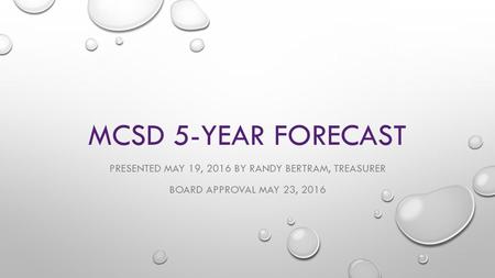 MCSD 5-YEAR FORECAST PRESENTED MAY 19, 2016 BY RANDY BERTRAM, TREASURER BOARD APPROVAL MAY 23, 2016.