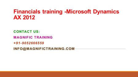 Financials training -Microsoft Dynamics AX 2012 CONTACT US: MAGNIFIC TRAINING +91-9052666559