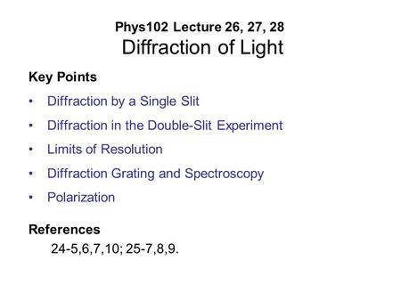 Phys102 Lecture 26, 27, 28 Diffraction of Light Key Points Diffraction by a Single Slit Diffraction in the Double-Slit Experiment Limits of Resolution.