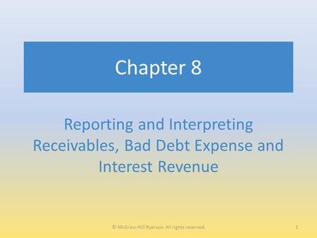 Chapter 8 Reporting and Interpreting Receivables, Bad Debt Expense and Interest Revenue 1© McGraw-Hill Ryerson. All rights reserved.