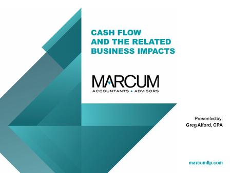 Marcumllp.com CASH FLOW AND THE RELATED BUSINESS IMPACTS marcumllp.com Presented by: Greg Alford, CPA.