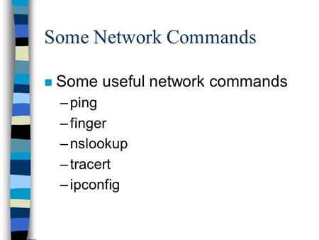 Some Network Commands n Some useful network commands –ping –finger –nslookup –tracert –ipconfig.