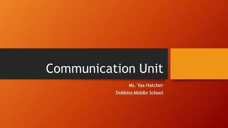 Communication Unit Ms. Yaa Hatcher Dobbins Middle School.