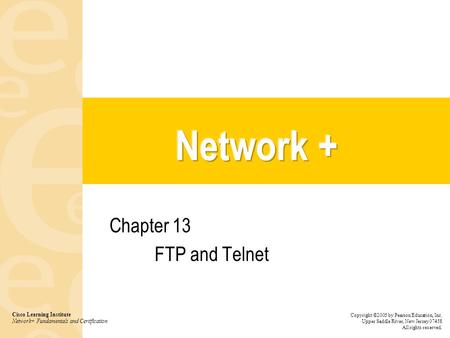 Chapter 13 FTP and Telnet Cisco Learning Institute Network+ Fundamentals and Certification Copyright ©2005 by Pearson Education, Inc. Upper Saddle River,