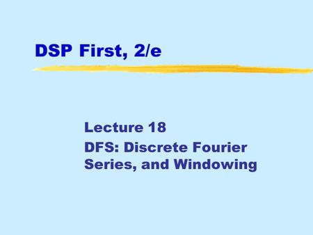 DSP First, 2/e Lecture 18 DFS: Discrete Fourier Series, and Windowing.