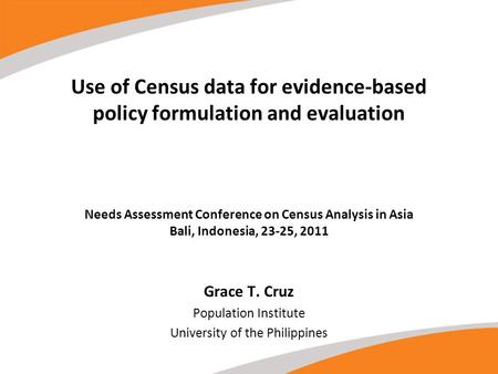 University of the Philippines Population Institute Use of Census data for evidence-based policy formulation and evaluation Needs Assessment Conference.