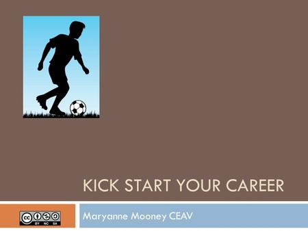 KICK START YOUR CAREER Maryanne Mooney CEAV. What is a career?  A job?  An occupation?  A combination of life and work?  How do you ‘kick start’ it?