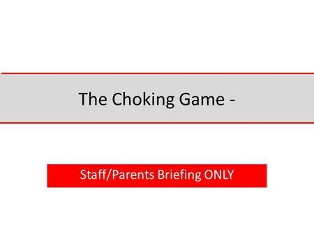 The Choking Game - Staff/Parents Briefing ONLY. The choking game (also known as the fainting game and a wide variety of local slang names) refers to intentionally.