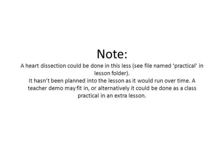 Note: A heart dissection could be done in this less (see file named ‘practical’ in lesson folder). It hasn’t been planned into the lesson as it would run.