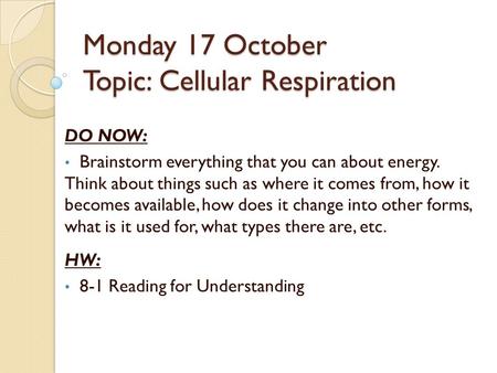 Monday 17 October Topic: Cellular Respiration DO NOW: Brainstorm everything that you can about energy. Think about things such as where it comes from,