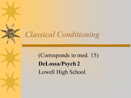 Classical Conditioning (Corresponds to mod. 15) DeLossa/Psych 2 Lowell High School.