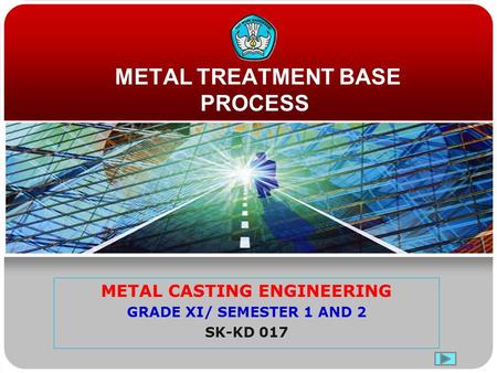 METAL TREATMENT BASE PROCESS METAL CASTING ENGINEERING GRADE XI/ SEMESTER 1 AND 2 SK-KD 017.