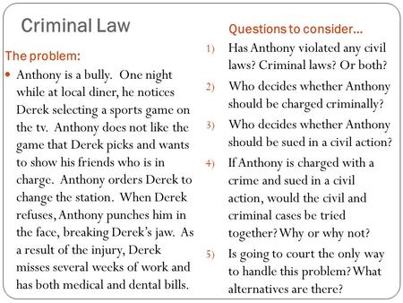 Criminal Law The problem: Questions to consider… Anthony is a bully. One night while at local diner, he notices Derek selecting a sports game on the tv.