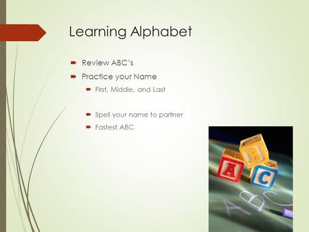 Learning Alphabet  Review ABC’s  Practice your Name  First, Middle, and Last  Spell your name to partner  Fastest ABC.