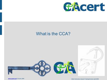 © CAcert, 2009 Ulrich Schroeter, Assurer Training Events, April 2009 What is the CCA?