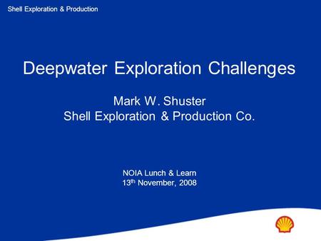 Shell Exploration & Production Copyright: Shell Exploration & Production Ltd. Deepwater Exploration Challenges Mark W. Shuster Shell Exploration & Production.