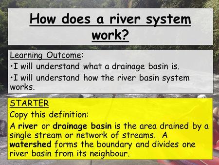 How does a river system work? Learning Outcome: I will understand what a drainage basin is. I will understand how the river basin system works. STARTER.