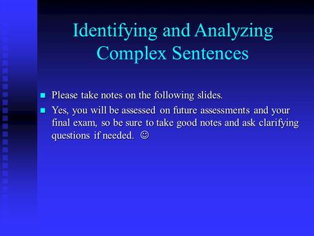 Identifying and Analyzing Complex Sentences Please take notes on the following slides. Please take notes on the following slides. Yes, you will be assessed.