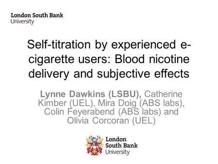 Self-titration by experienced e- cigarette users: Blood nicotine delivery and subjective effects Lynne Dawkins (LSBU), Catherine Kimber (UEL), Mira Doig.