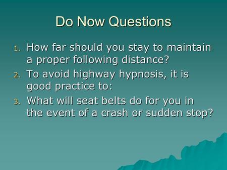 Do Now Questions 1. How far should you stay to maintain a proper following distance? 2. To avoid highway hypnosis, it is good practice to: 3. What will.