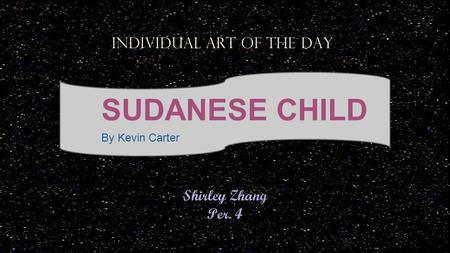 Shirley Zhang Per. 4 Individual Art of the day SUDANESE CHILD By Kevin Carter.