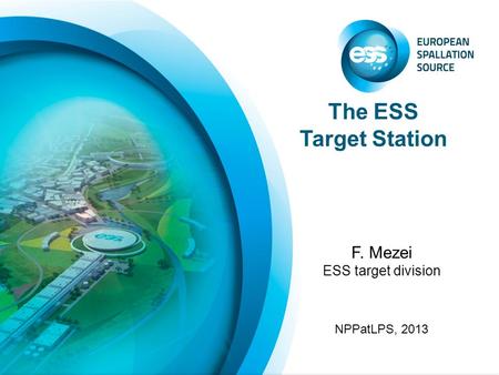 The ESS Target Station F. Mezei ESS target division NPPatLPS, 2013.