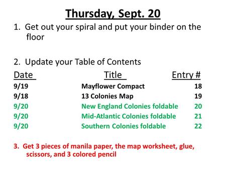 Thursday, Sept. 20 1. Get out your spiral and put your binder on the floor 2. Update your Table of Contents DateTitleEntry # 9/19Mayflower Compact18 9/1813.