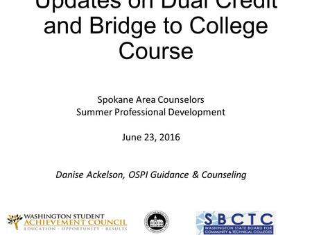 Updates on Dual Credit and Bridge to College Course Spokane Area Counselors Summer Professional Development June 23, 2016 Danise Ackelson, OSPI Guidance.