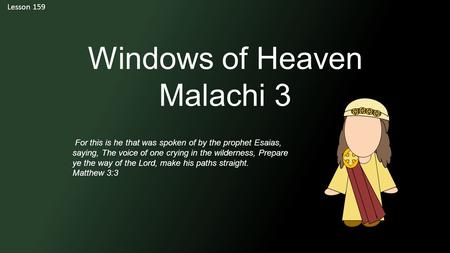 Lesson 159 Windows of Heaven Malachi 3 For this is he that was spoken of by the prophet Esaias, saying, The voice of one crying in the wilderness, Prepare.