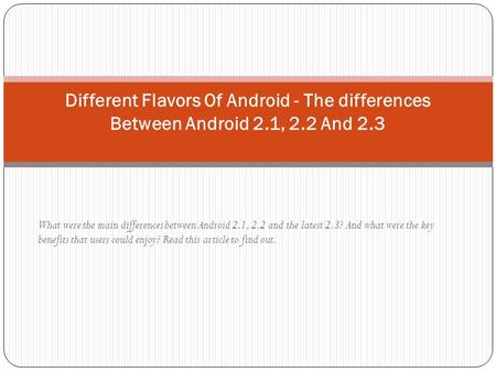 What were the main differences between Android 2.1, 2.2 and the latest 2.3? And what were the key benefits that users could enjoy? Read this article to.