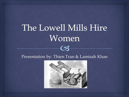 Presentation by: Thien Tran & Lamisah Khan.   When Cabot Lowell built a factory the American textile industry grew forward.  In deafening noise Lowell.