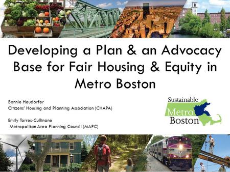 Developing a Plan & an Advocacy Base for Fair Housing & Equity in Metro Boston Bonnie Heudorfer Citizens’ Housing and Planning Association (CHAPA) Emily.