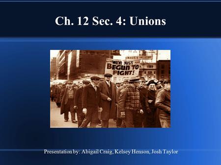 Presentation by: Abigail Craig, Kelsey Henson, Josh Taylor Ch. 12 Sec. 4: Unions.