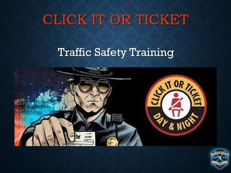 CLICK IT OR TICKET Traffic Safety Training Traffic Safety Training.