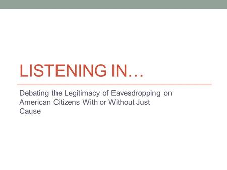 LISTENING IN… Debating the Legitimacy of Eavesdropping on American Citizens With or Without Just Cause.