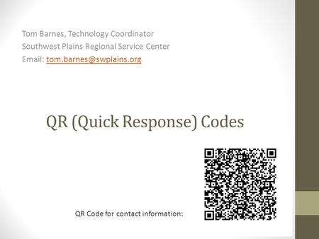 QR (Quick Response) Codes Tom Barnes, Technology Coordinator Southwest Plains Regional Service Center