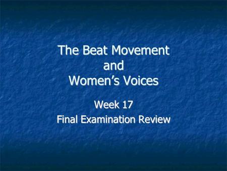 The Beat Movement and Women’s Voices Week 17 Final Examination Review.